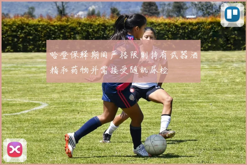 哈登保释期间严格限制持有武器酒精和药物并需接受随机尿检