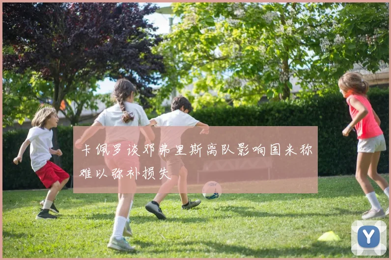 卡佩罗谈邓弗里斯离队影响国米称难以弥补损失