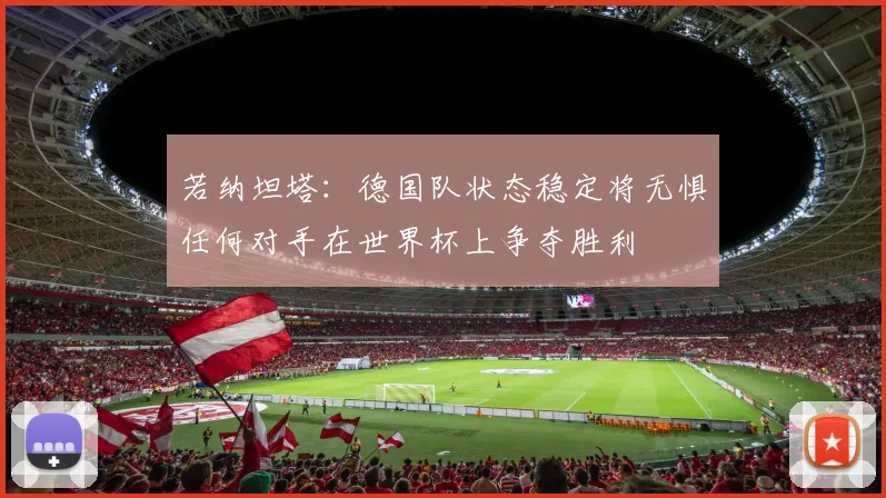 若纳坦塔：德国队状态稳定将无惧任何对手在世界杯上争夺胜利