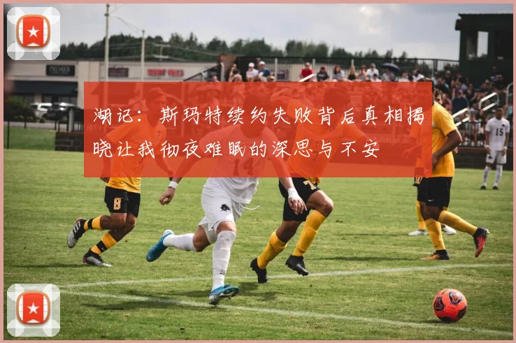 湖记：斯玛特续约失败背后真相揭晓让我彻夜难眠的深思与不安
