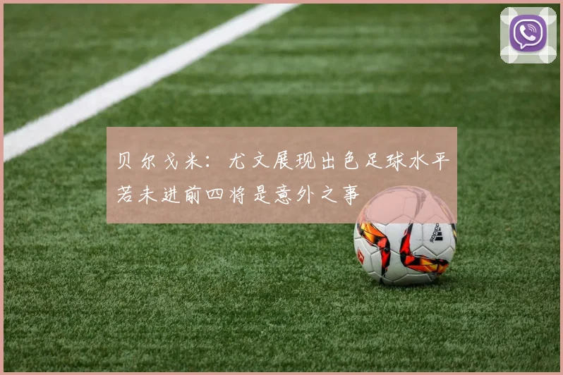 贝尔戈米：尤文展现出色足球水平若未进前四将是意外之事