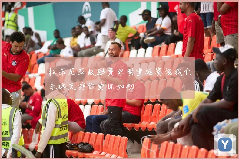 拉菲尼亚鼓励费尔明重返赛场我们永远支持你爱你如初