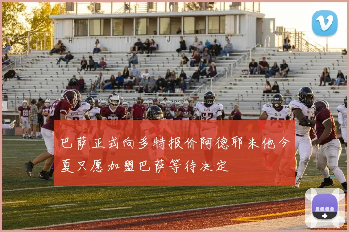 巴萨正式向多特报价阿德耶米他今夏只愿加盟巴萨等待决定