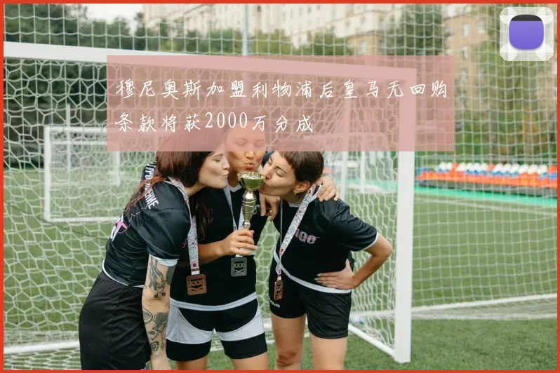 穆尼奥斯加盟利物浦后皇马无回购条款将获2000万分成